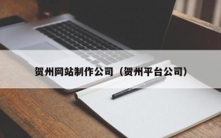 泗阳贺州网站制作公司（贺州平台公司）